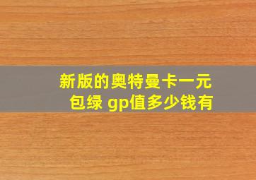 新版的奥特曼卡一元包绿 gp值多少钱有